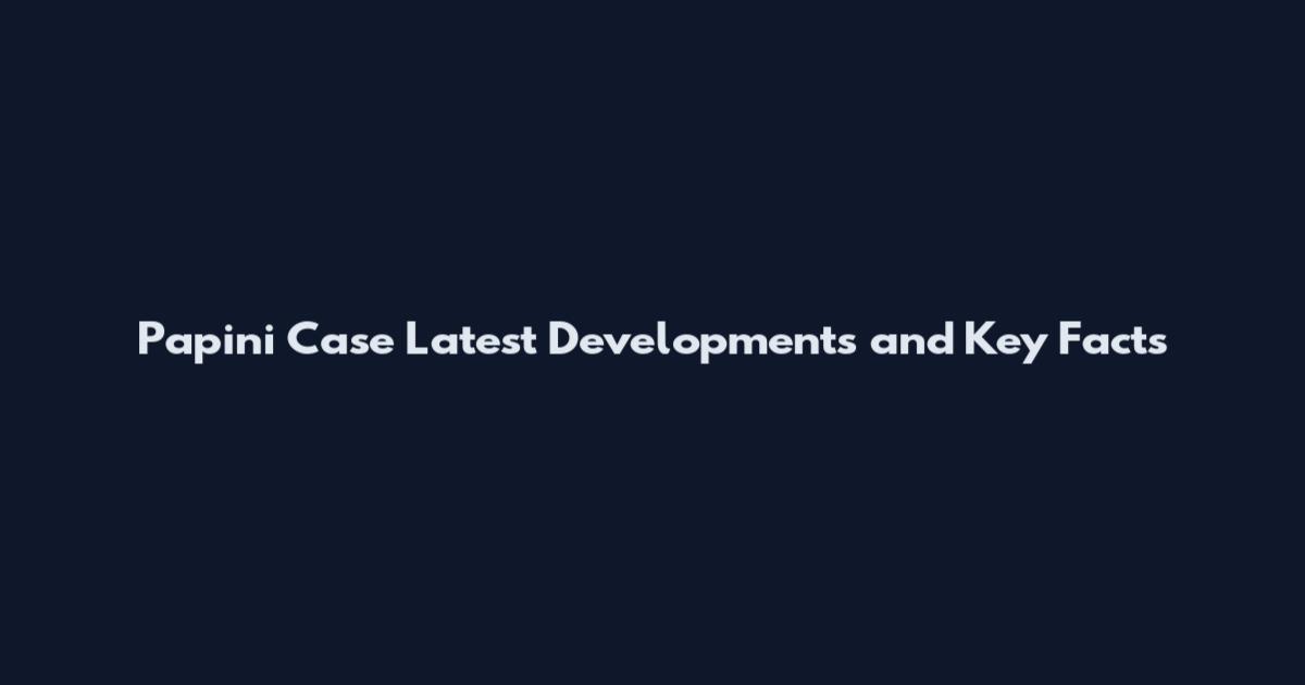 Papini Case Latest Developments and Key Facts