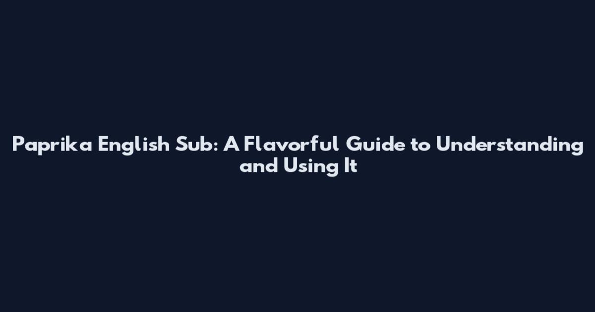 Paprika English Sub: A Flavorful Guide to Understanding and Using It
