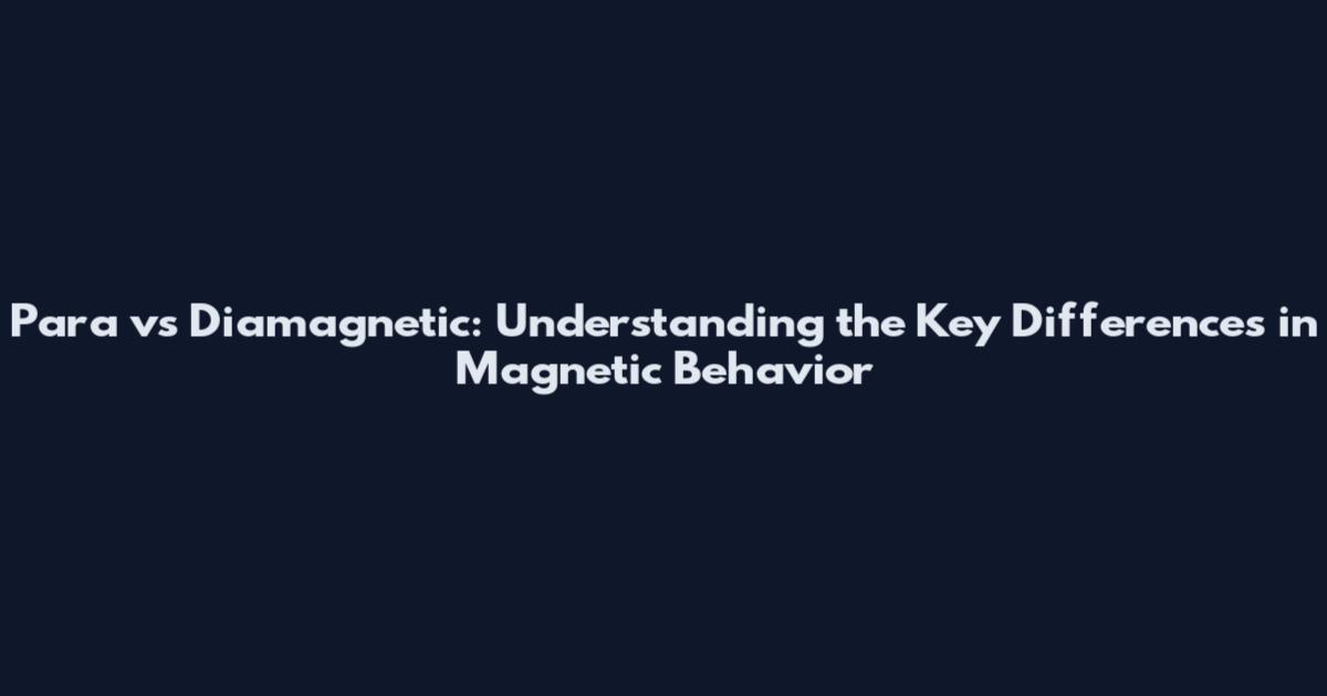 Para vs Diamagnetic: Understanding the Key Differences in Magnetic Behavior