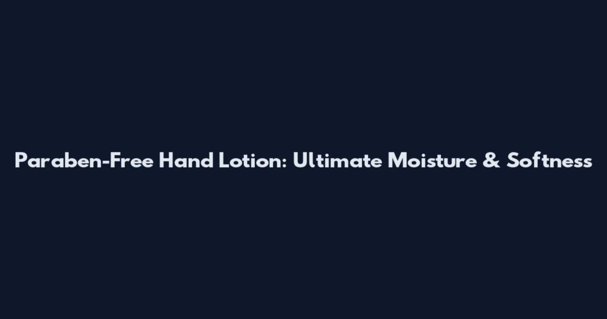 Paraben-Free Hand Lotion: Ultimate Moisture & Softness