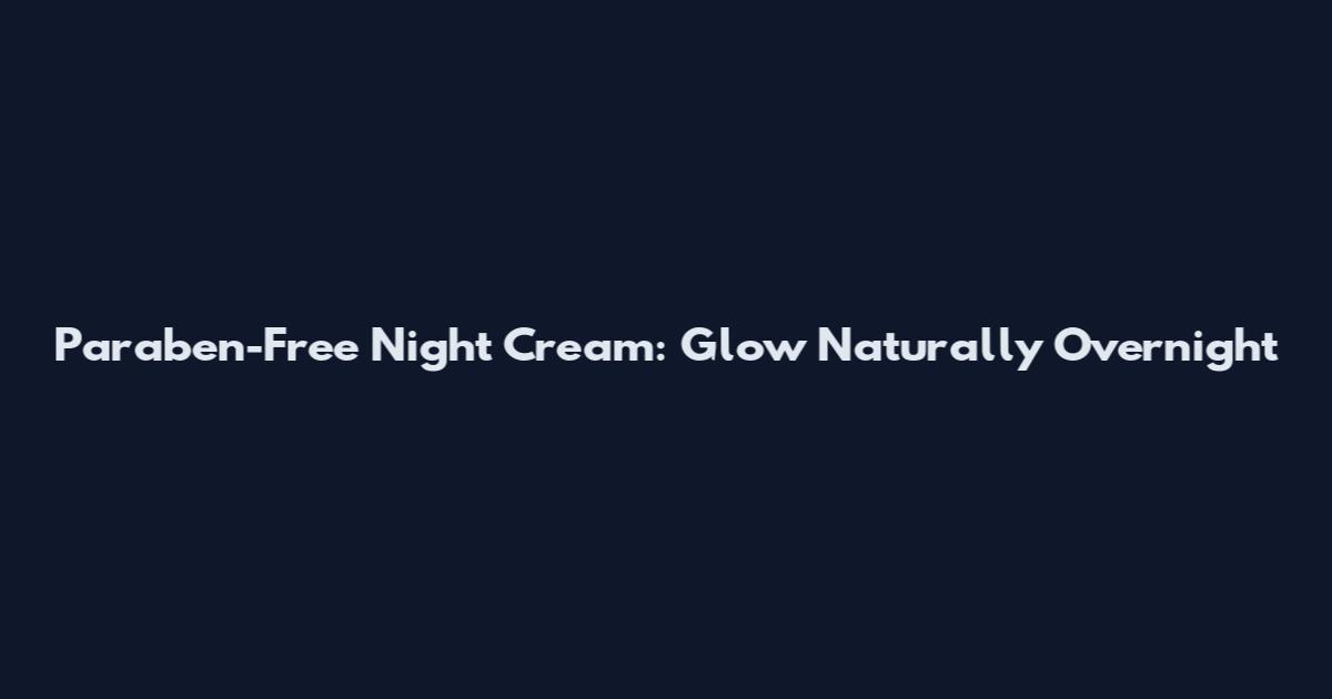 Paraben-Free Night Cream: Glow Naturally Overnight