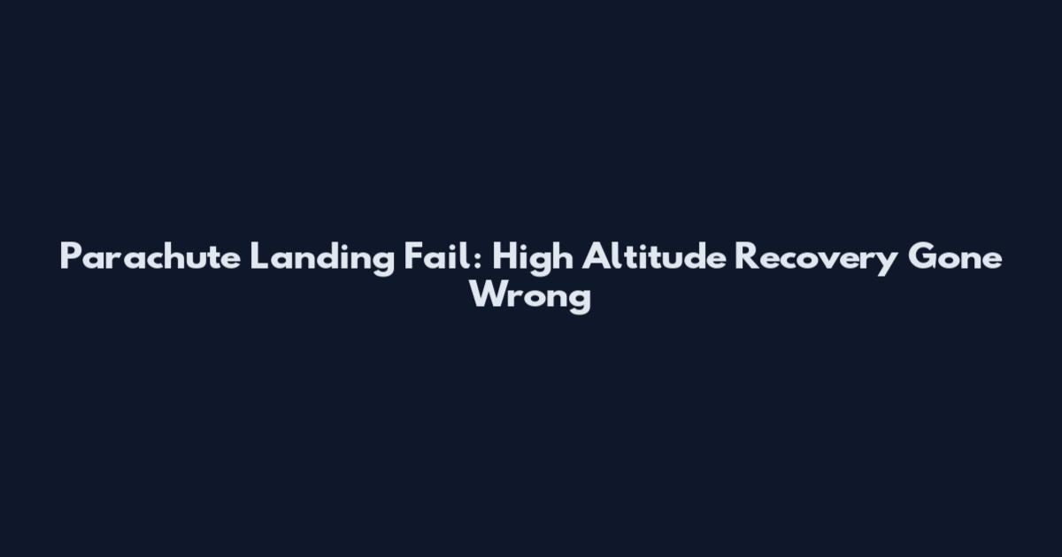 Parachute Landing Fail: High Altitude Recovery Gone Wrong