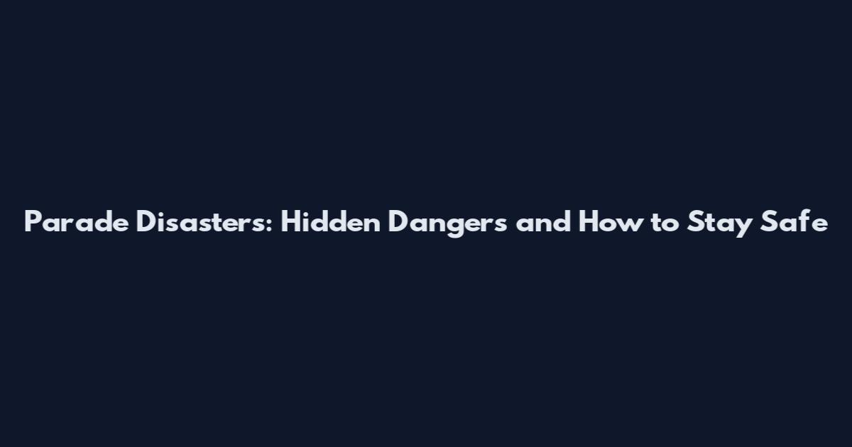 Parade Disasters: Hidden Dangers and How to Stay Safe