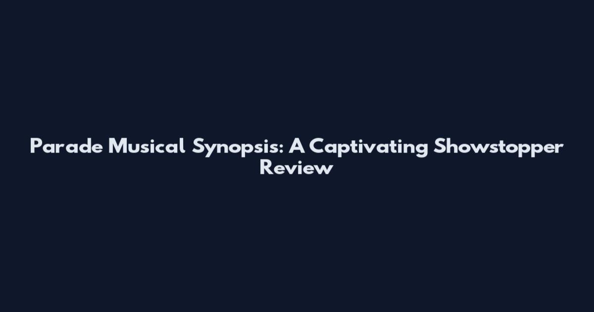 Parade Musical Synopsis: A Captivating Showstopper Review