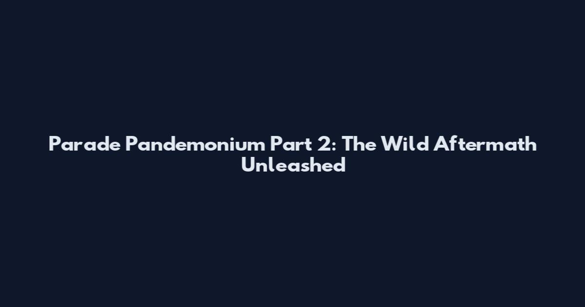 Parade Pandemonium Part 2: The Wild Aftermath Unleashed