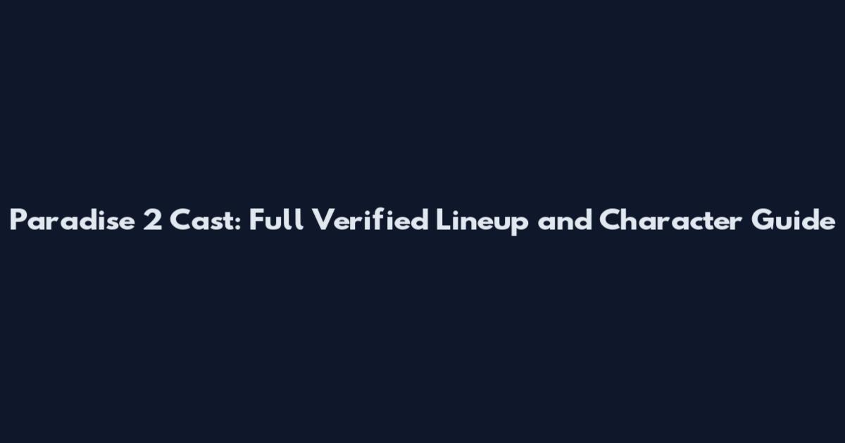 Paradise 2 Cast: Full Verified Lineup and Character Guide