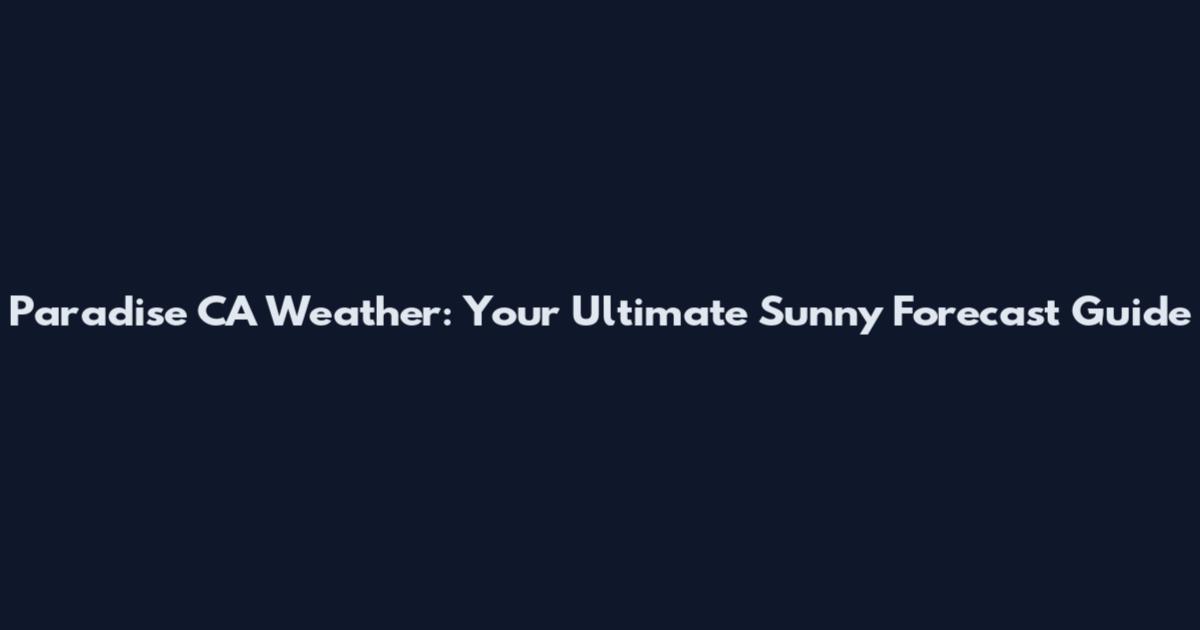Paradise CA Weather: Your Ultimate Sunny Forecast Guide