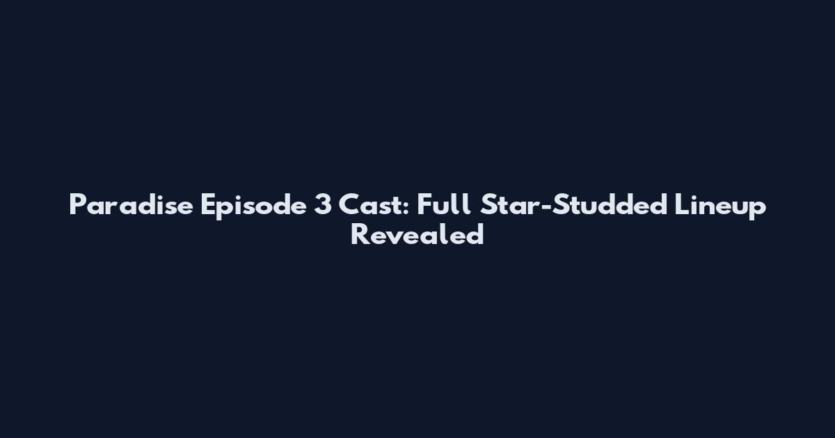 Paradise Episode 3 Cast: Full Star-Studded Lineup Revealed