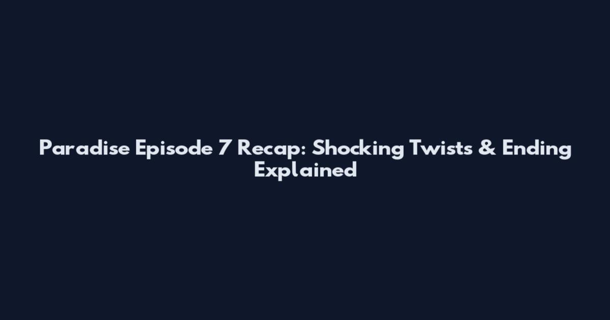 Paradise Episode 7 Recap: Shocking Twists & Ending Explained