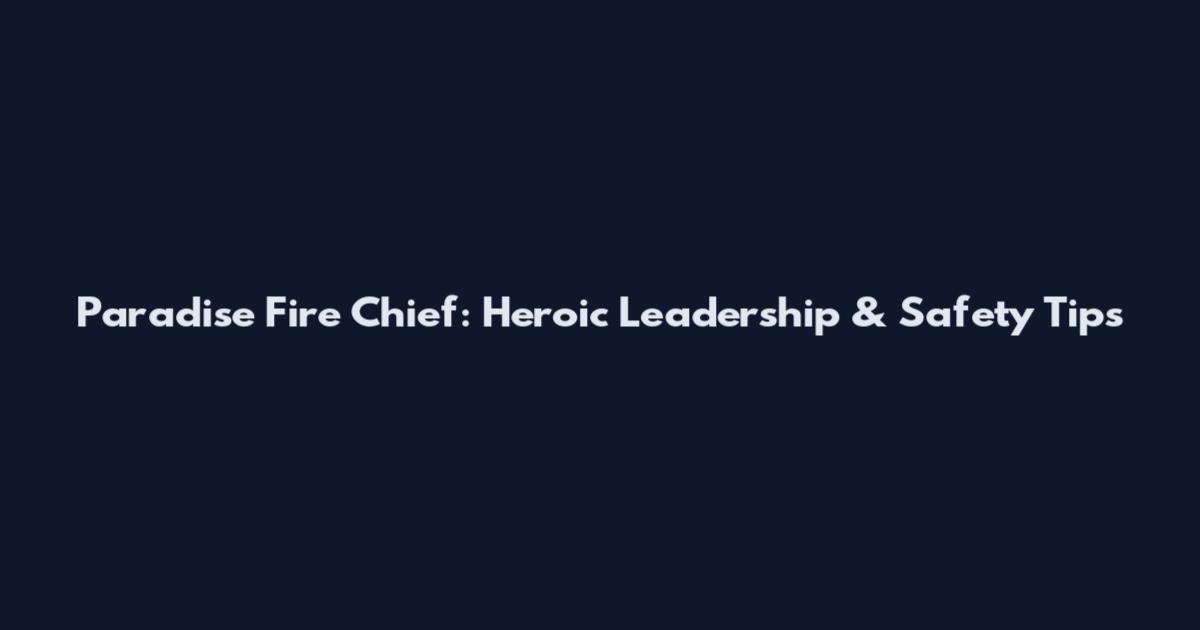 Paradise Fire Chief: Heroic Leadership & Safety Tips