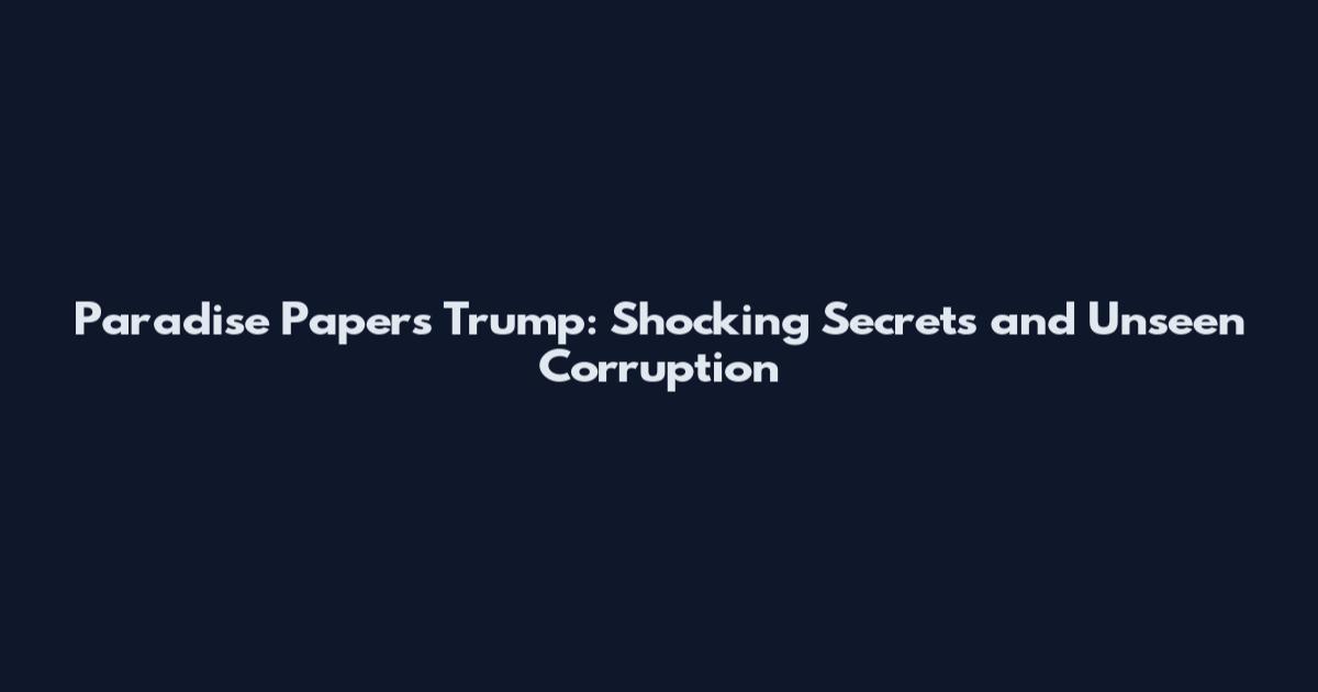 Paradise Papers Trump: Shocking Secrets and Unseen Corruption