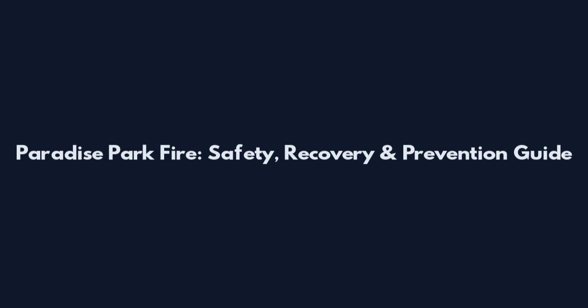 Paradise Park Fire: Safety, Recovery & Prevention Guide