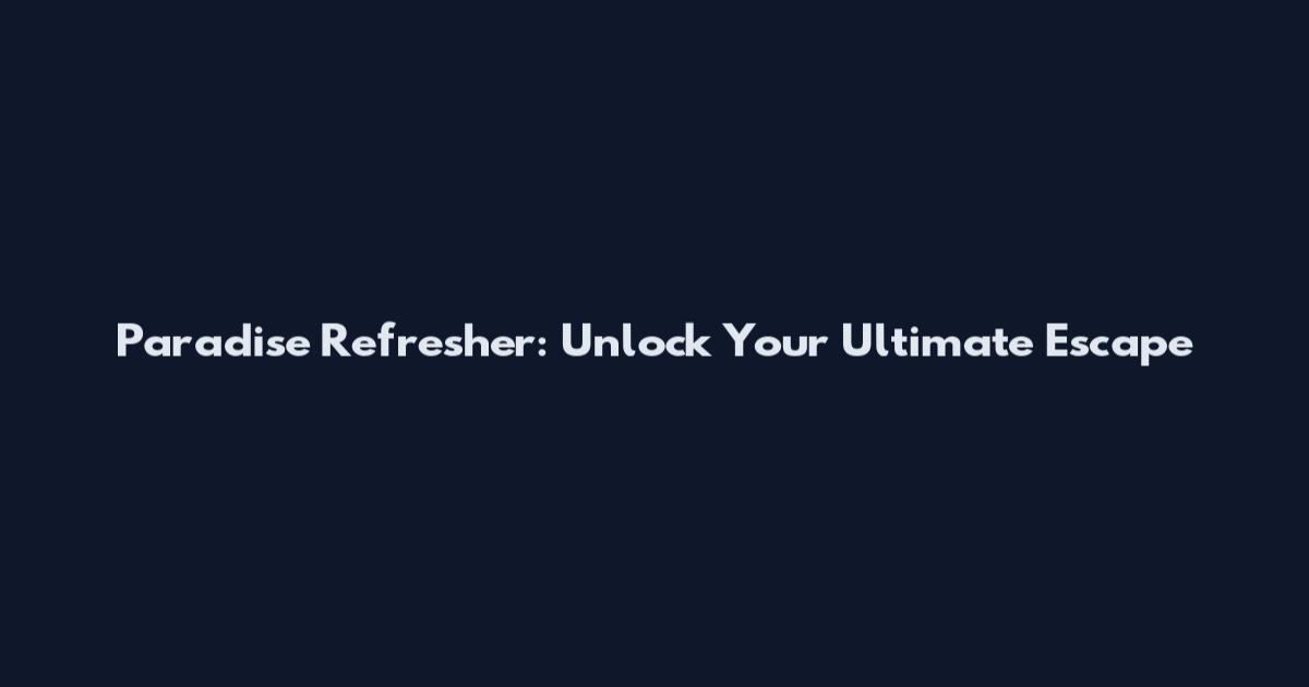 Paradise Refresher: Unlock Your Ultimate Escape