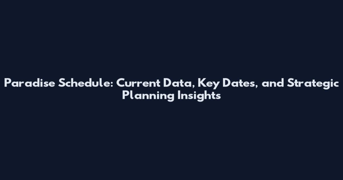 Paradise Schedule: Current Data, Key Dates, and Strategic Planning Insights