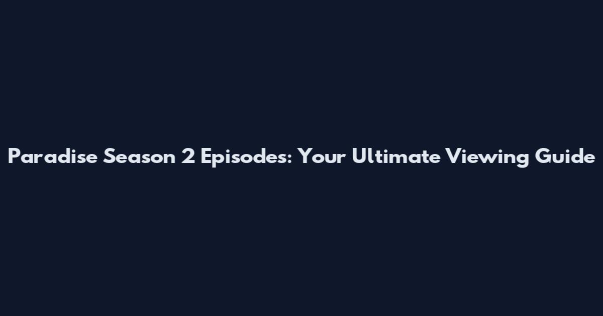 Paradise Season 2 Episodes: Your Ultimate Viewing Guide