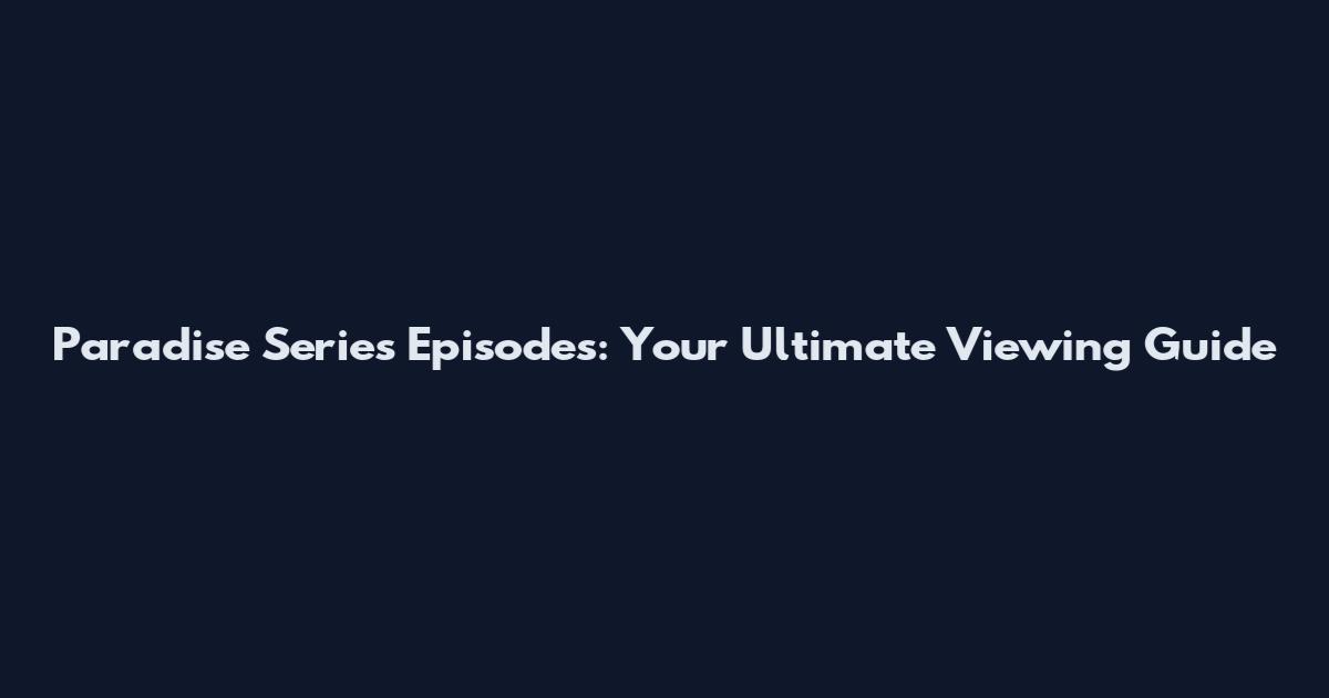 Paradise Series Episodes: Your Ultimate Viewing Guide