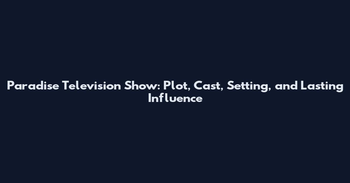Paradise Television Show: Plot, Cast, Setting, and Lasting Influence