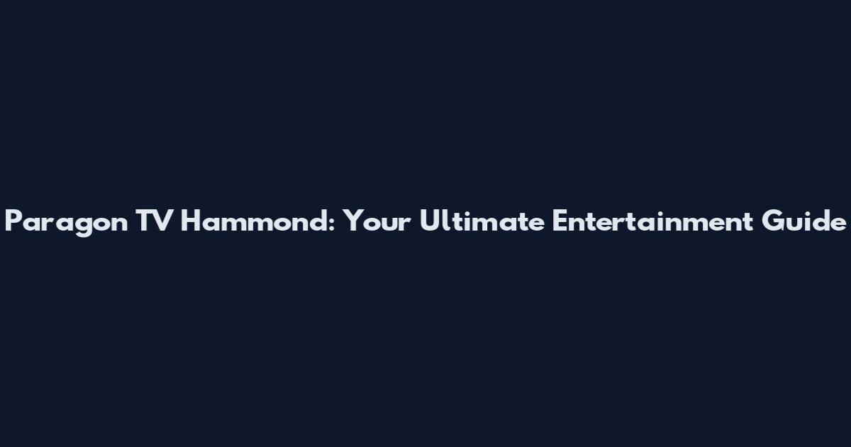 Paragon TV Hammond: Your Ultimate Entertainment Guide