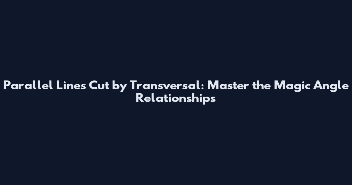 Parallel Lines Cut by Transversal: Master the Magic Angle Relationships