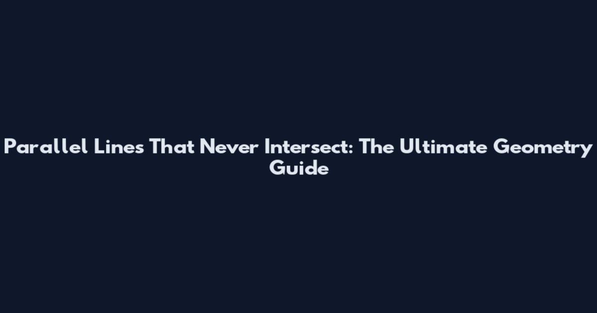 Parallel Lines That Never Intersect: The Ultimate Geometry Guide