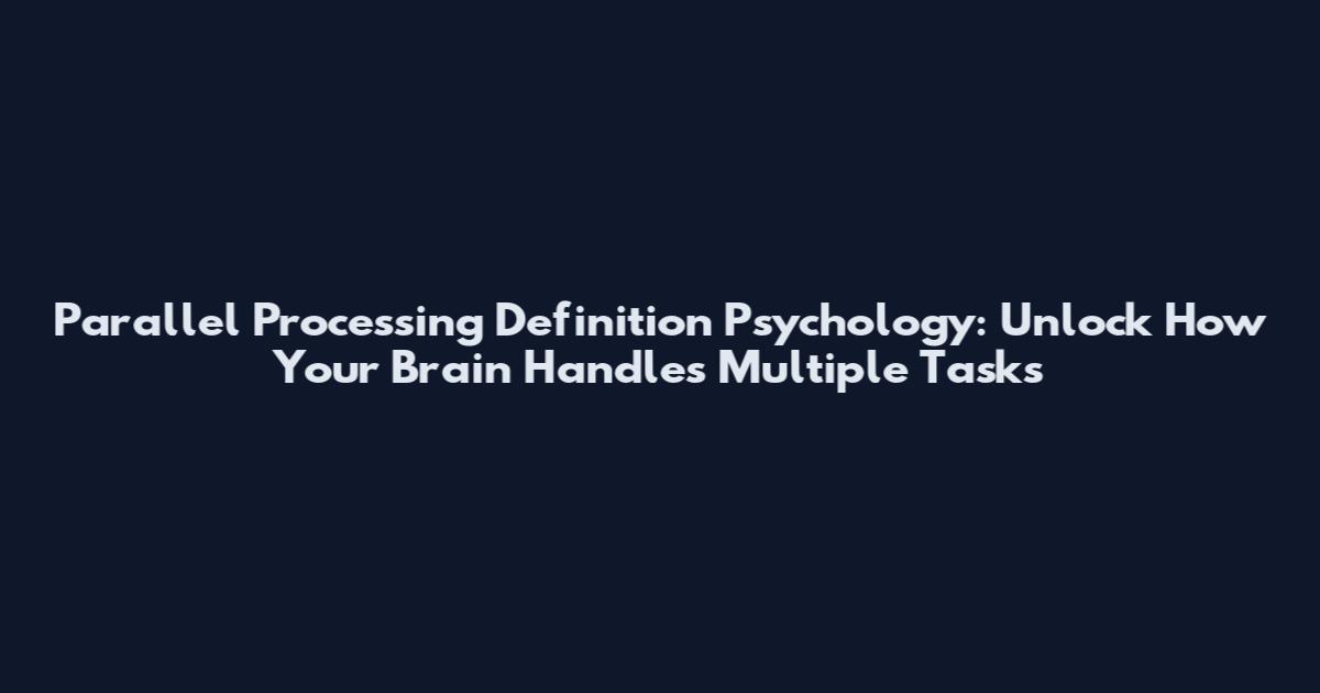 Parallel Processing Definition Psychology: Unlock How Your Brain Handles Multiple Tasks