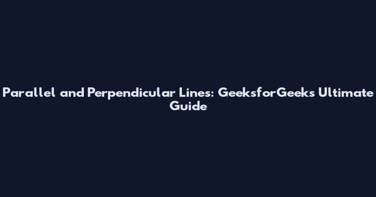 Parallel and Perpendicular Lines: GeeksforGeeks Ultimate Guide