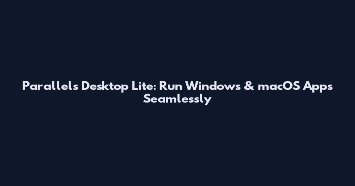 Parallels Desktop Lite: Run Windows & macOS Apps Seamlessly
