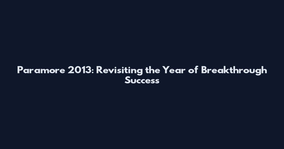 Paramore 2013: Revisiting the Year of Breakthrough Success