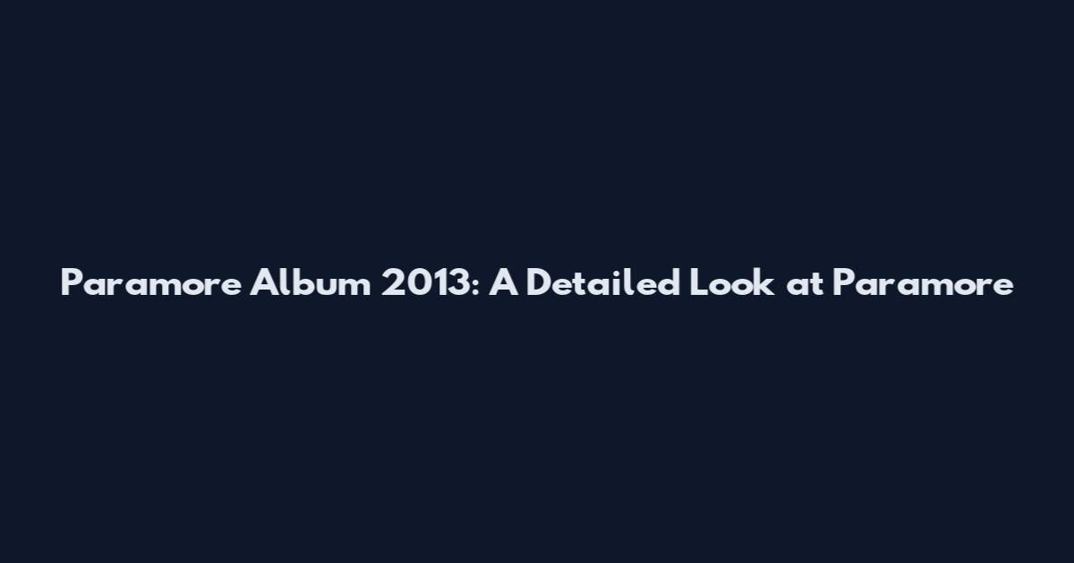 Paramore Album 2013: A Detailed Look at 'Paramore'