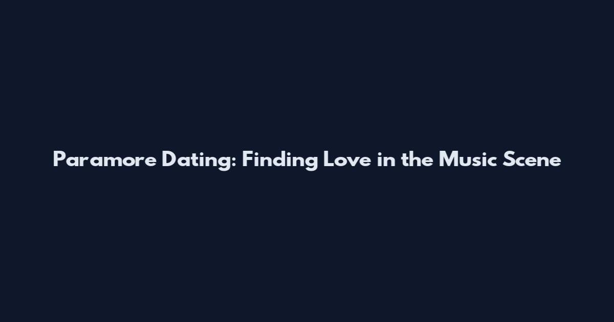 Paramore Dating: Finding Love in the Music Scene