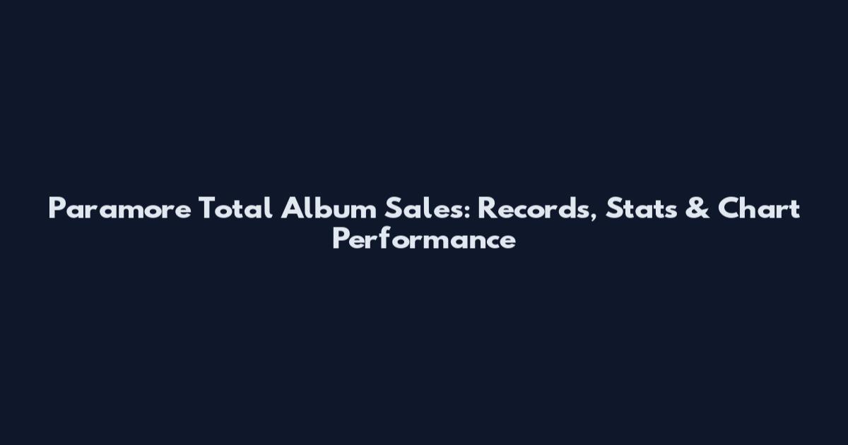 Paramore Total Album Sales: Records, Stats & Chart Performance