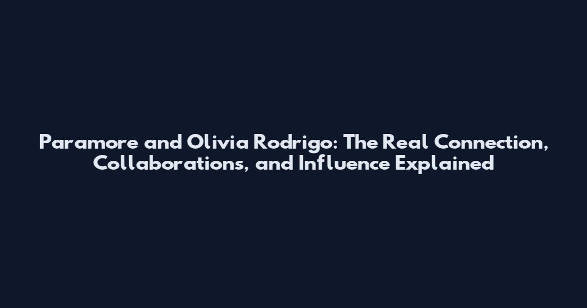 Paramore and Olivia Rodrigo: The Real Connection, Collaborations, and Influence Explained