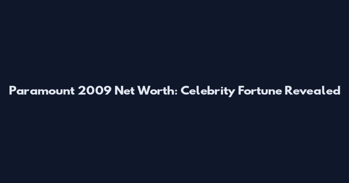 Paramount 2009 Net Worth: Celebrity Fortune Revealed
