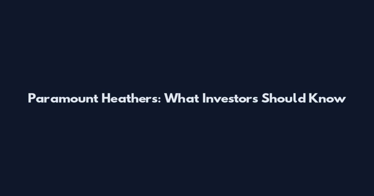 Paramount Heathers: What Investors Should Know
