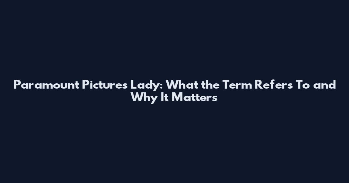 Paramount Pictures Lady: What the Term Refers To and Why It Matters