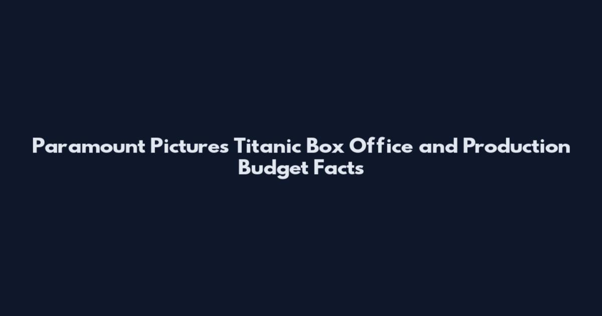 Paramount Pictures Titanic Box Office and Production Budget Facts