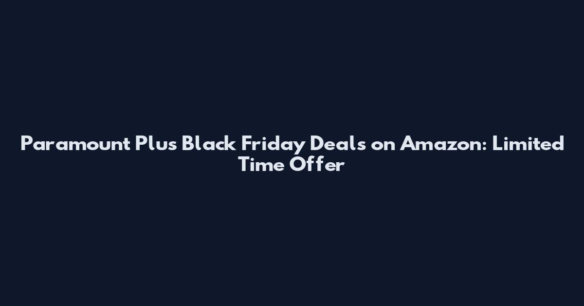 Paramount Plus Black Friday Deals on Amazon: Limited Time Offer