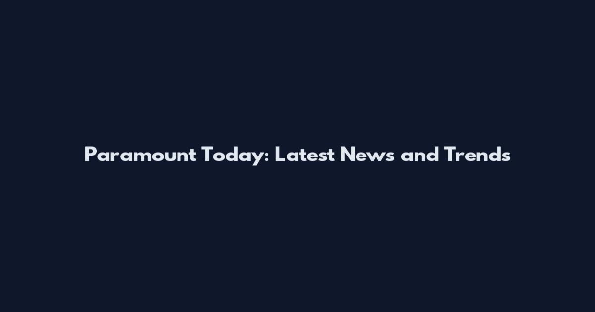 Paramount Today: Latest News and Trends