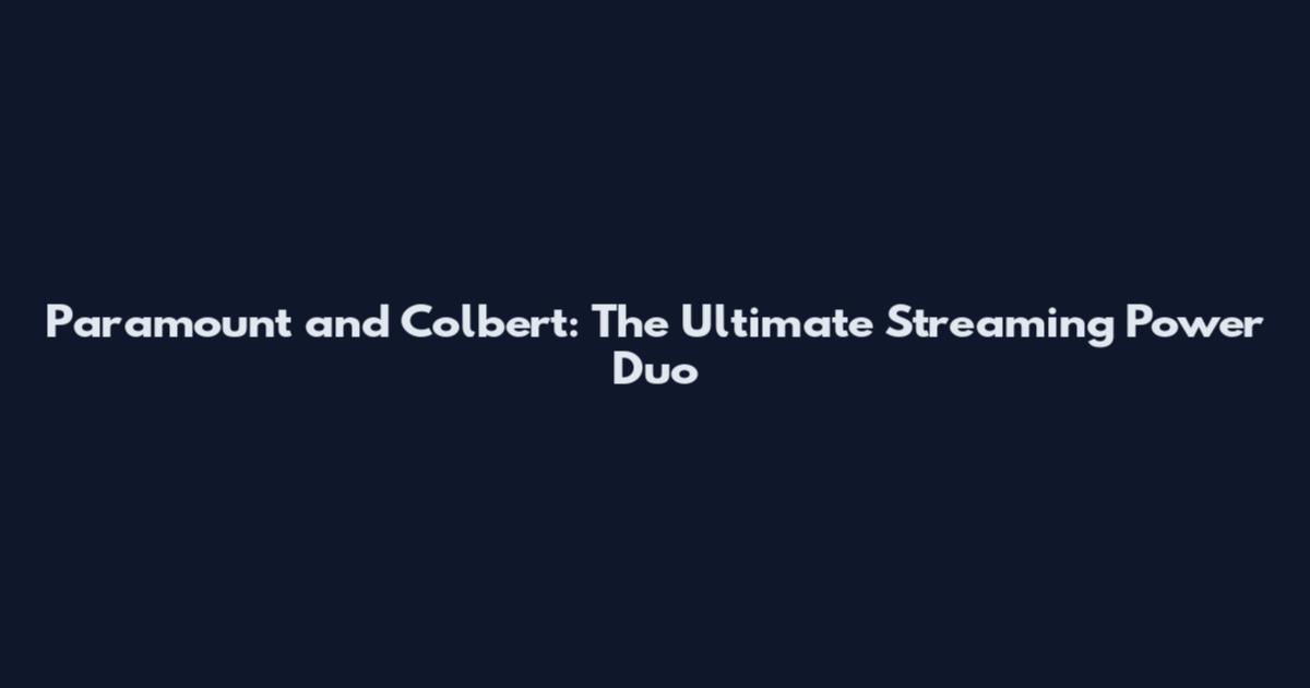 Paramount and Colbert: The Ultimate Streaming Power Duo