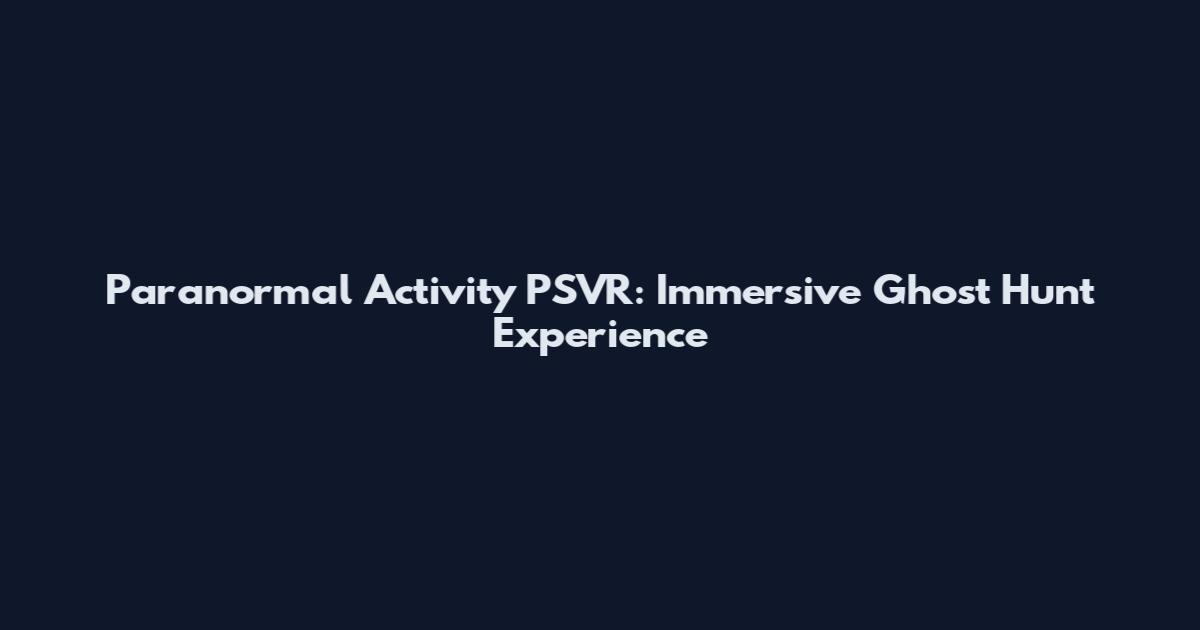 Paranormal Activity PSVR: Immersive Ghost Hunt Experience