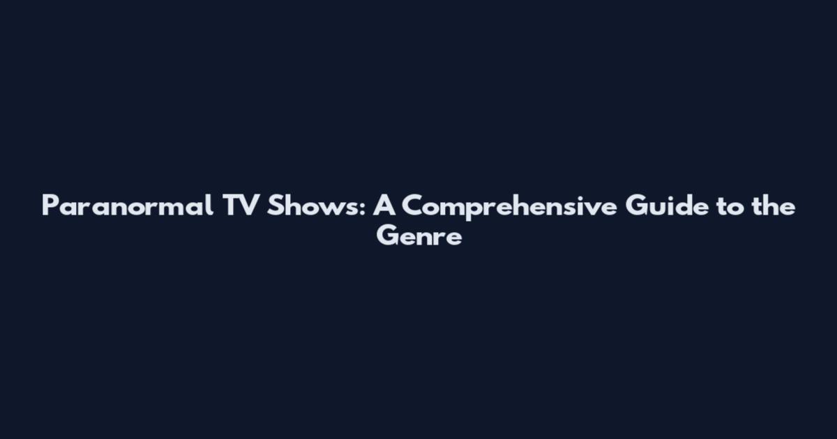 Paranormal TV Shows: A Comprehensive Guide to the Genre