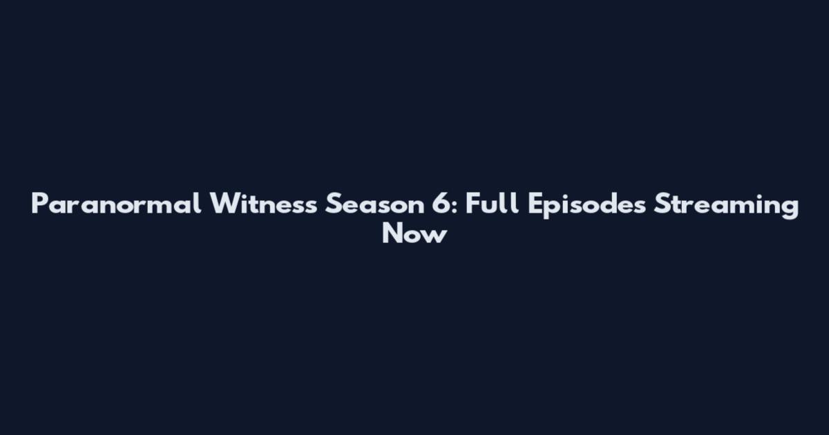 Paranormal Witness Season 6: Full Episodes Streaming Now