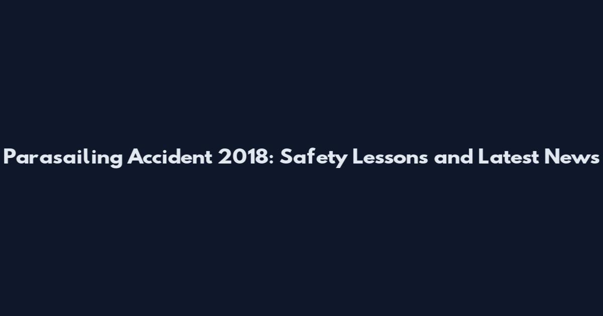 Parasailing Accident 2018: Safety Lessons and Latest News