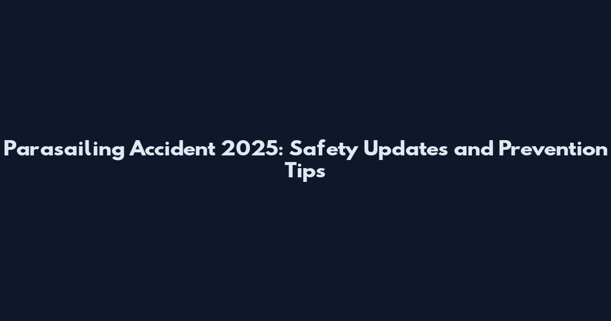 Parasailing Accident 2025: Safety Updates and Prevention Tips