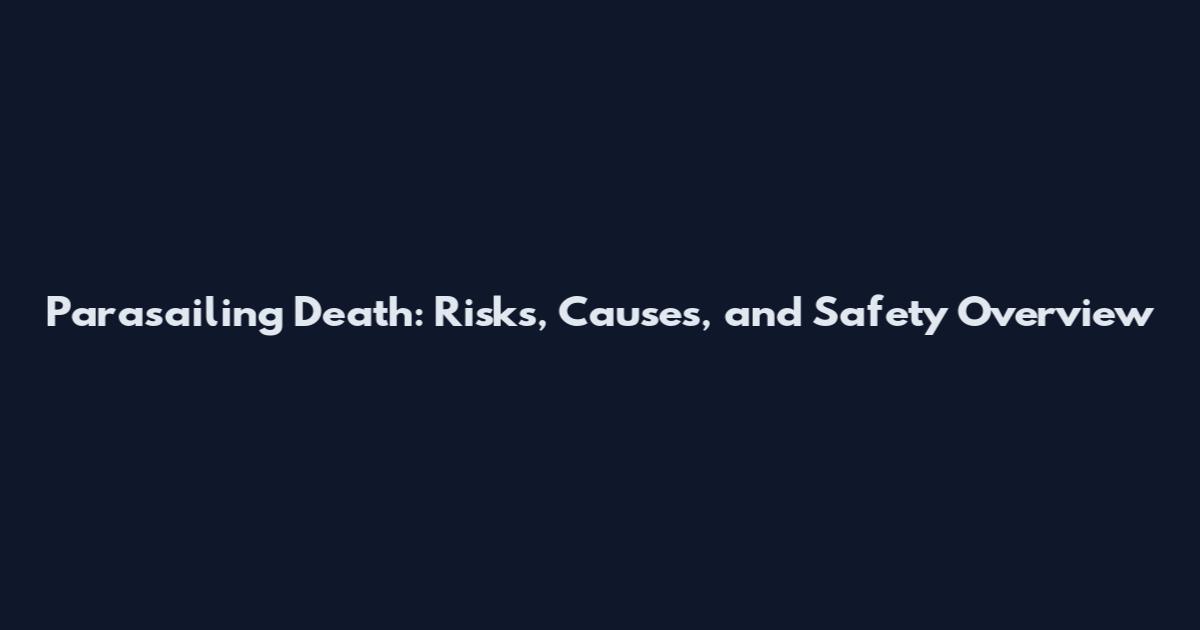 Parasailing Death: Risks, Causes, and Safety Overview