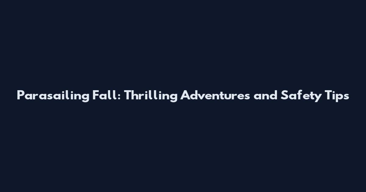 Parasailing Fall: Thrilling Adventures and Safety Tips