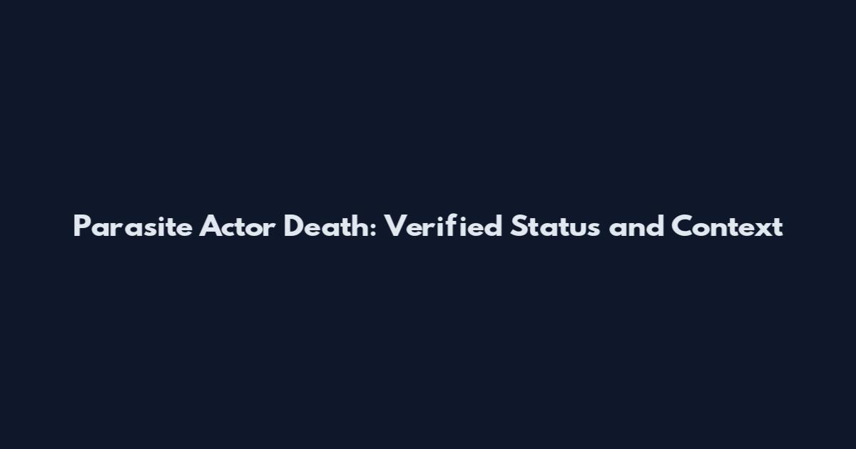 Parasite Actor Death: Verified Status and Context