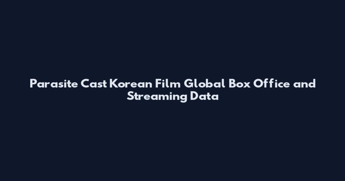 Parasite Cast Korean Film Global Box Office and Streaming Data