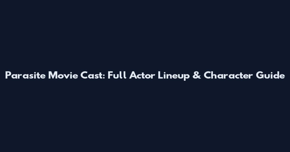Parasite Movie Cast: Full Actor Lineup & Character Guide