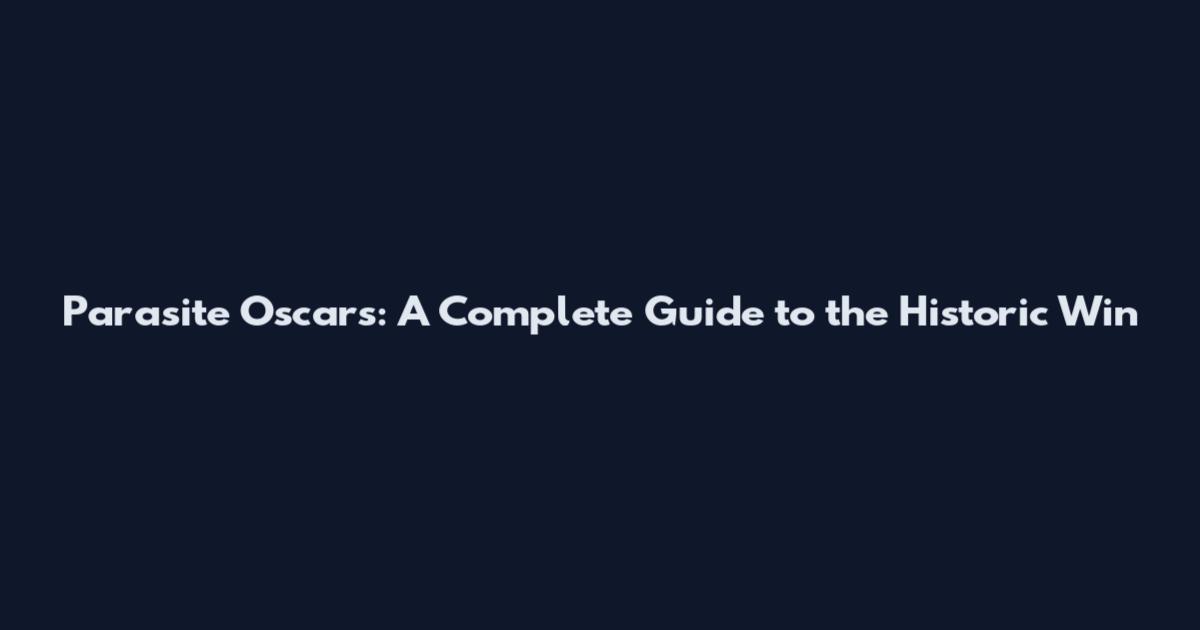 Parasite Oscars: A Complete Guide to the Historic Win